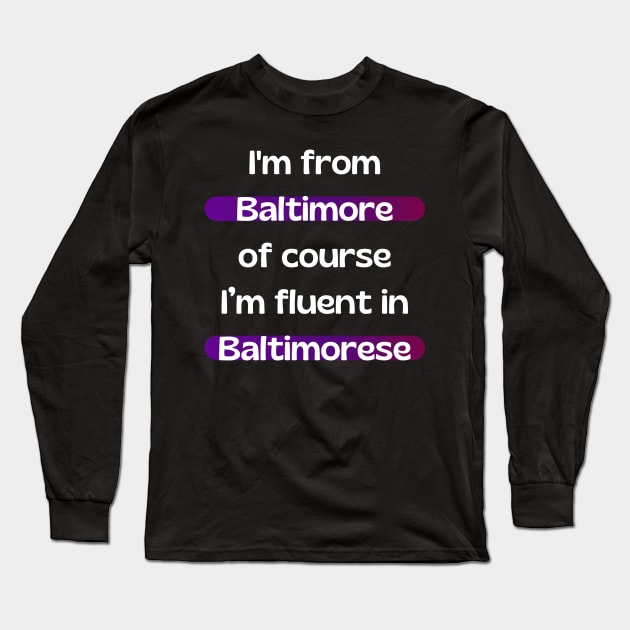 I'M FROM BALTIMORE OF COURSE I'M FLUENT IN BALTIMORESE DESIGN Long Sleeve T-Shirt by The C.O.B. Store